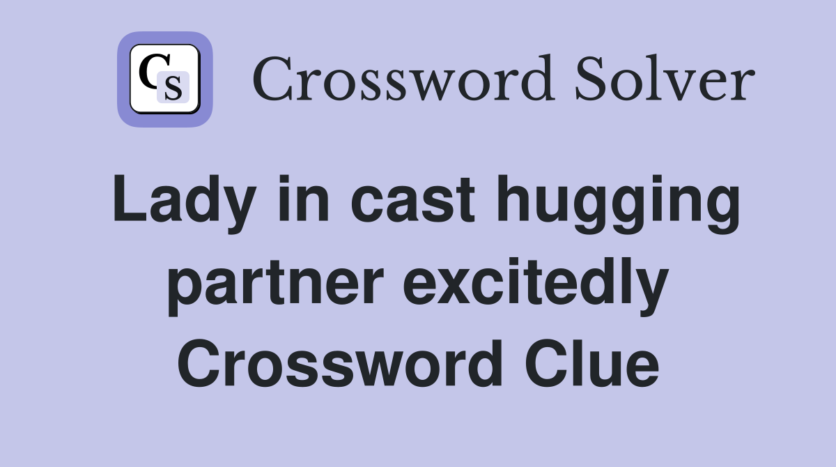 Lady in cast hugging partner excitedly Crossword Clue