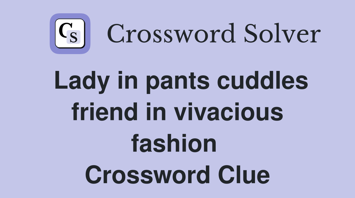 Lady in pants cuddles friend in vivacious fashion  Crossword Clue