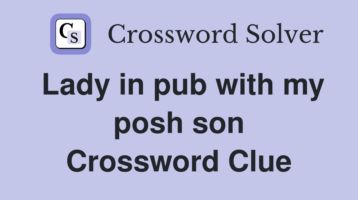 Lady in pub with my posh son Crossword Clue