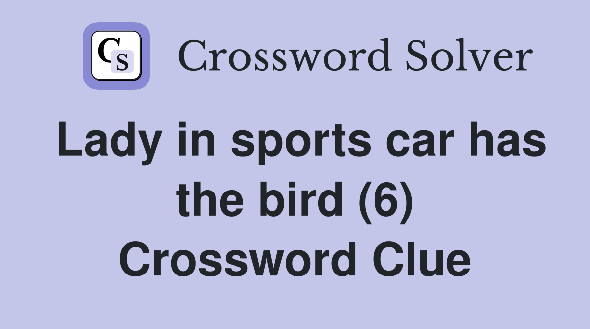 Lady in sports car has the bird (6) Crossword Clue