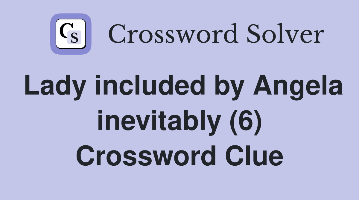 Lady included by Angela inevitably (6) Crossword Clue
