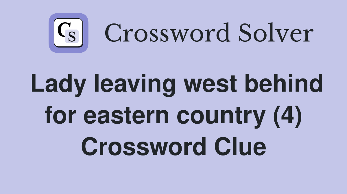Lady leaving west behind for eastern country (4) Crossword Clue