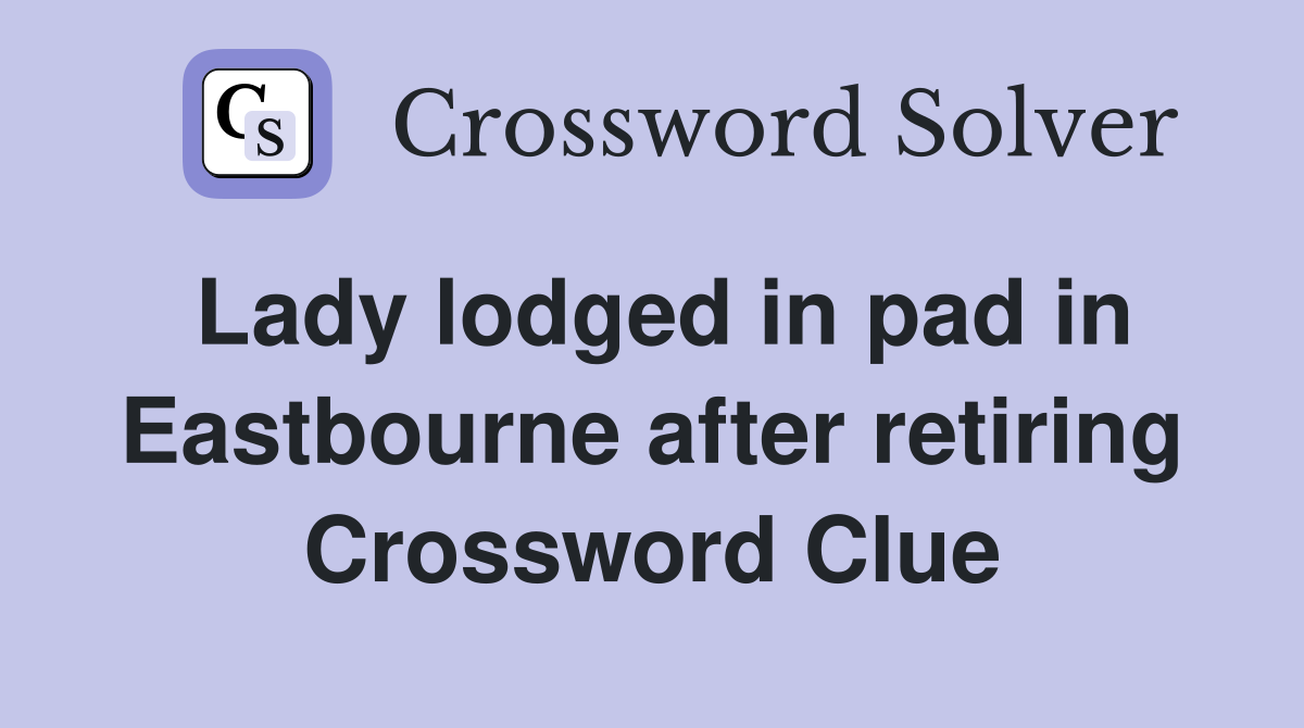 Lady lodged in pad in Eastbourne after retiring Crossword Clue