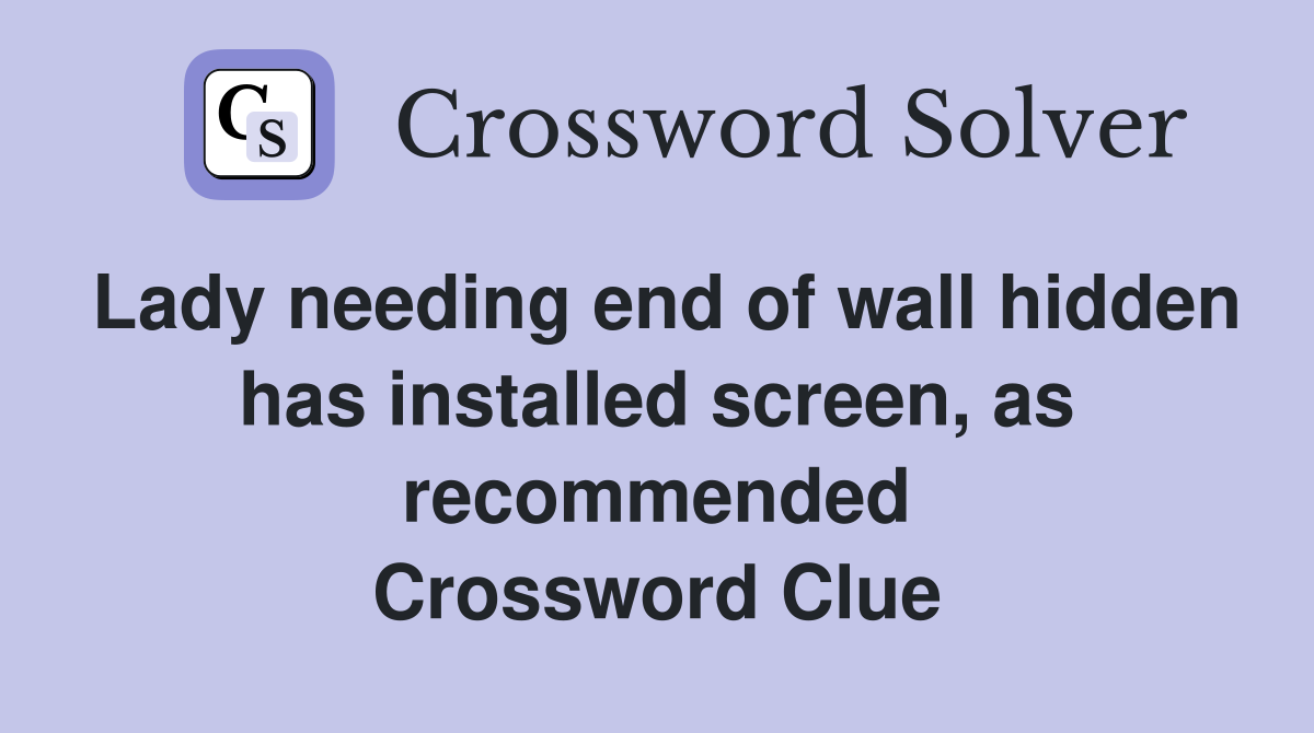 Lady needing end of wall hidden has installed screen, as recommended Crossword Clue