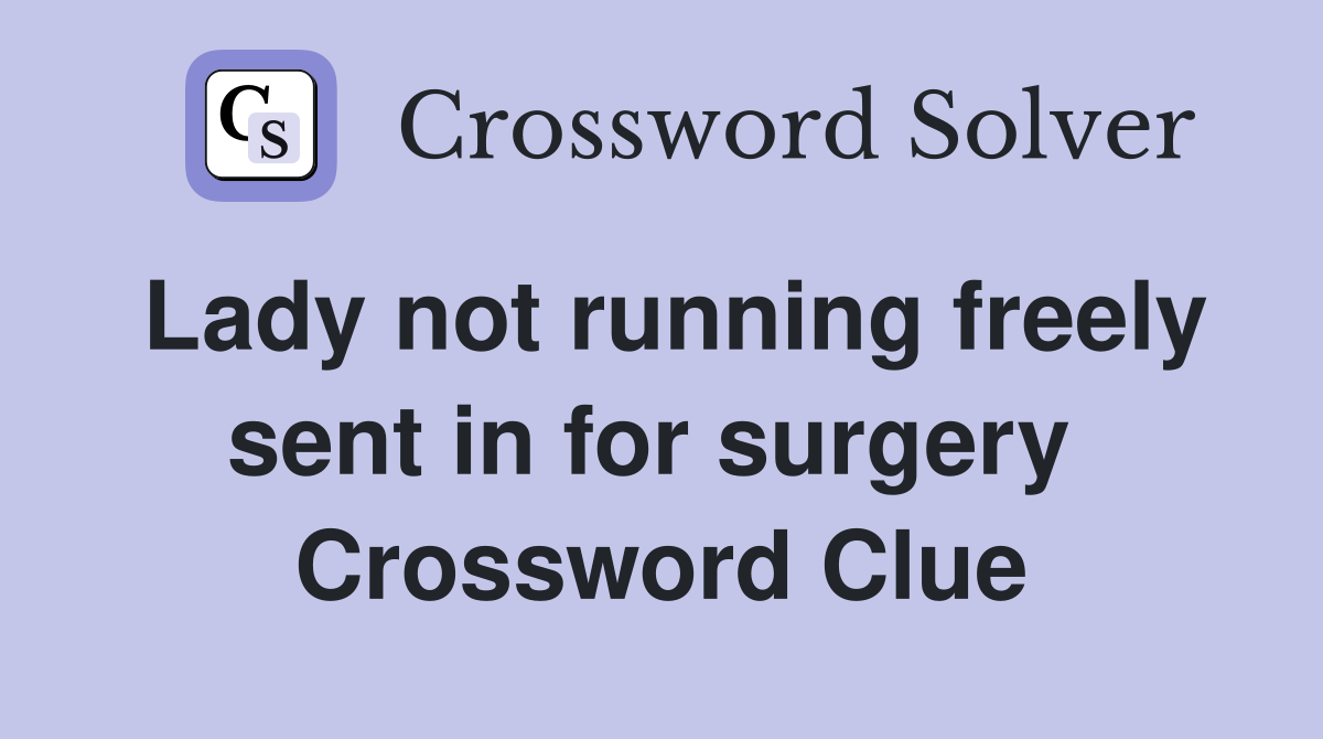 Lady not running freely sent in for surgery  Crossword Clue
