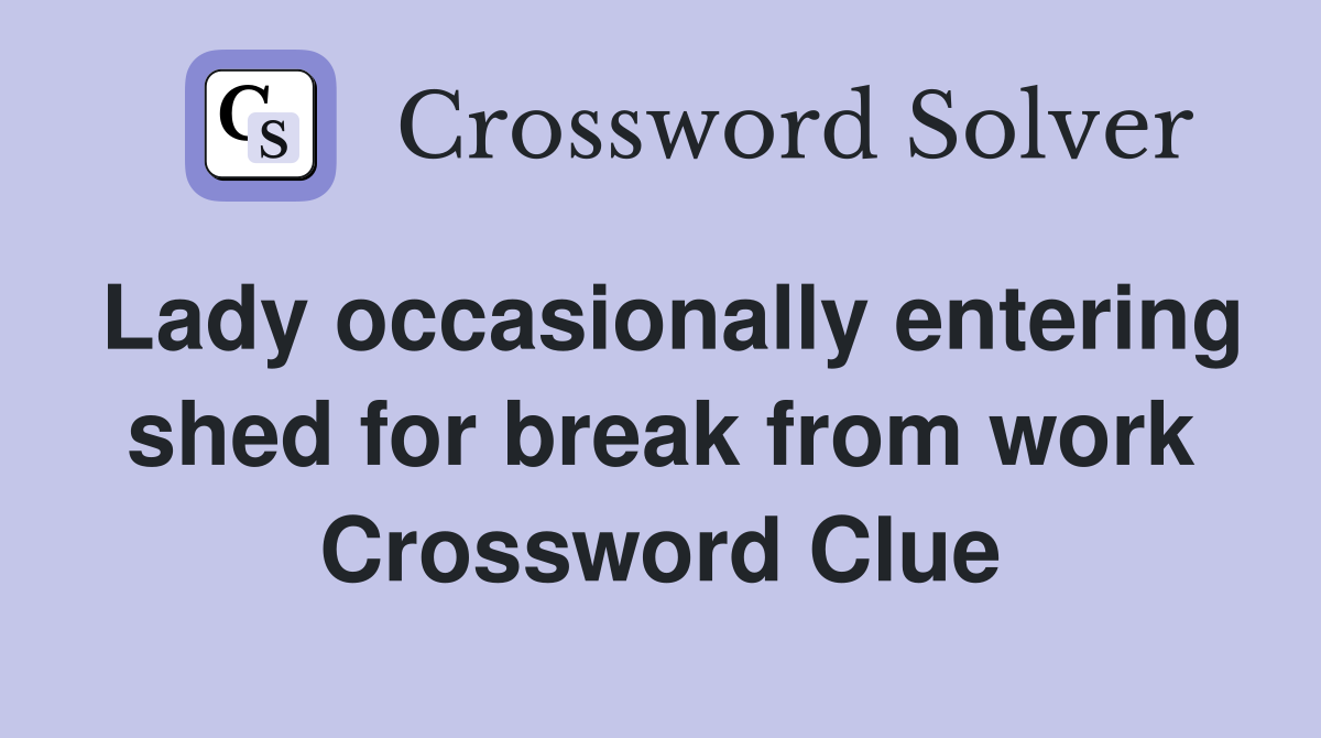 Lady occasionally entering shed for break from work Crossword Clue