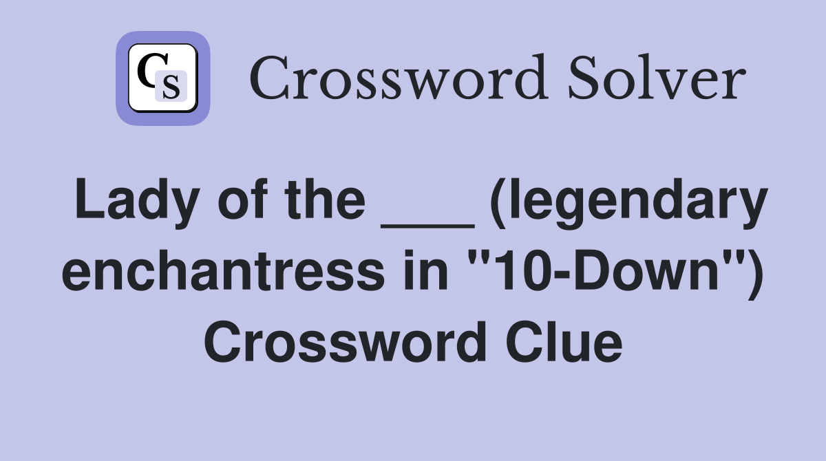 Lady of the ___ (legendary enchantress in "10-Down") Crossword Clue
