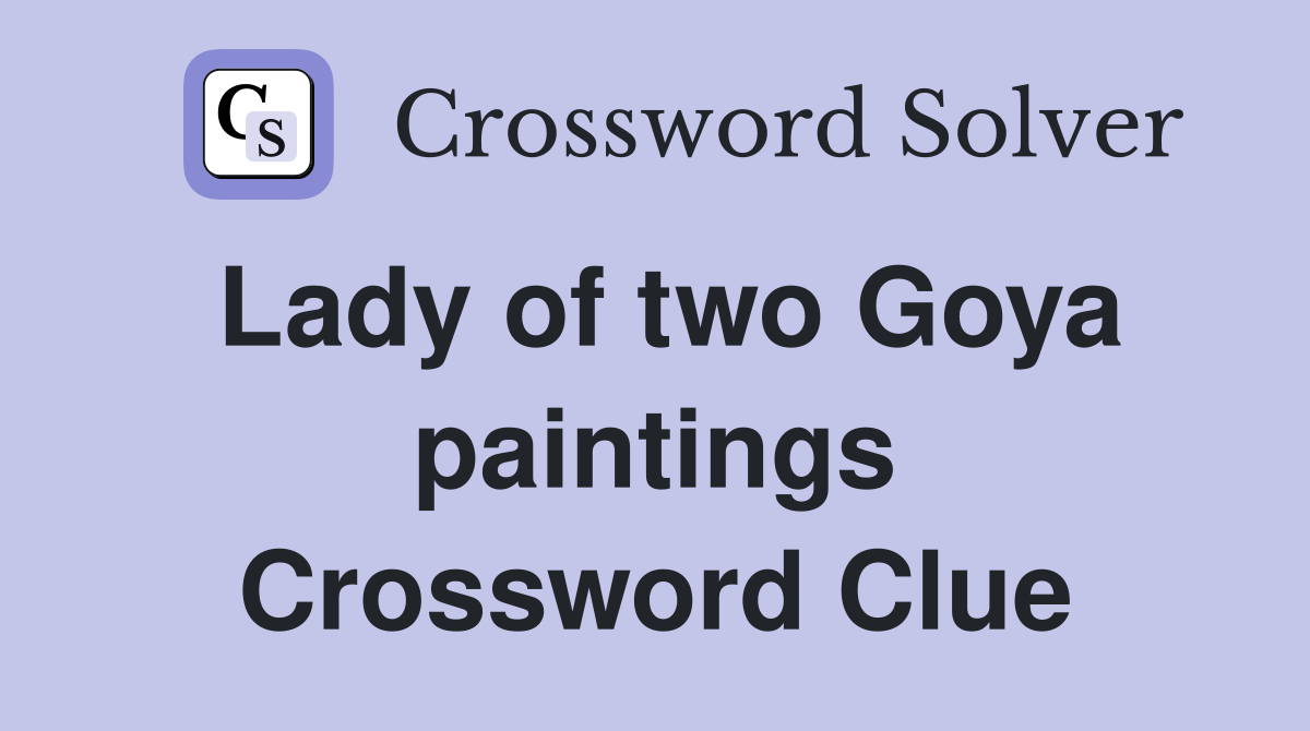 Lady of two Goya paintings Crossword Clue