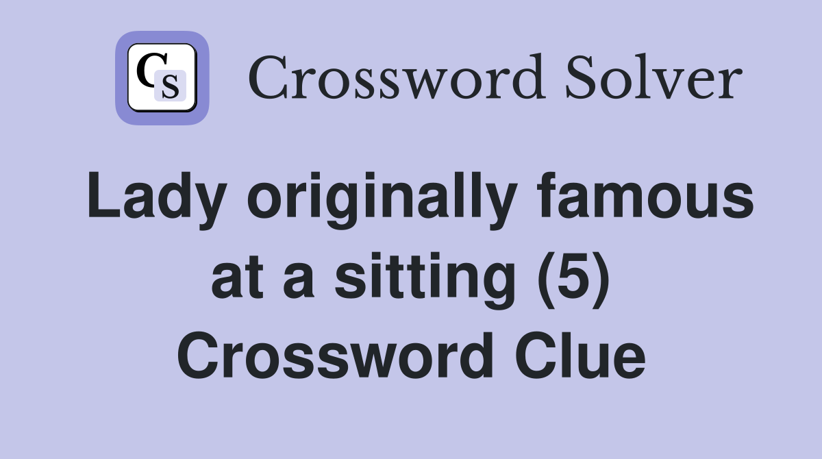 Lady originally famous at a sitting (5) Crossword Clue