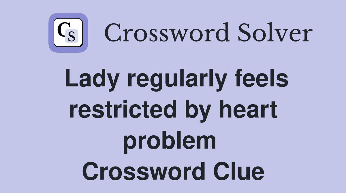Lady regularly feels restricted by heart problem  Crossword Clue