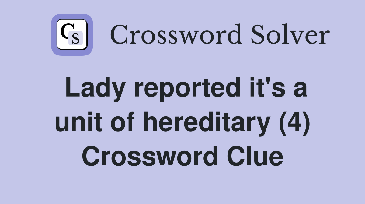 Lady reported it's a unit of hereditary (4) Crossword Clue