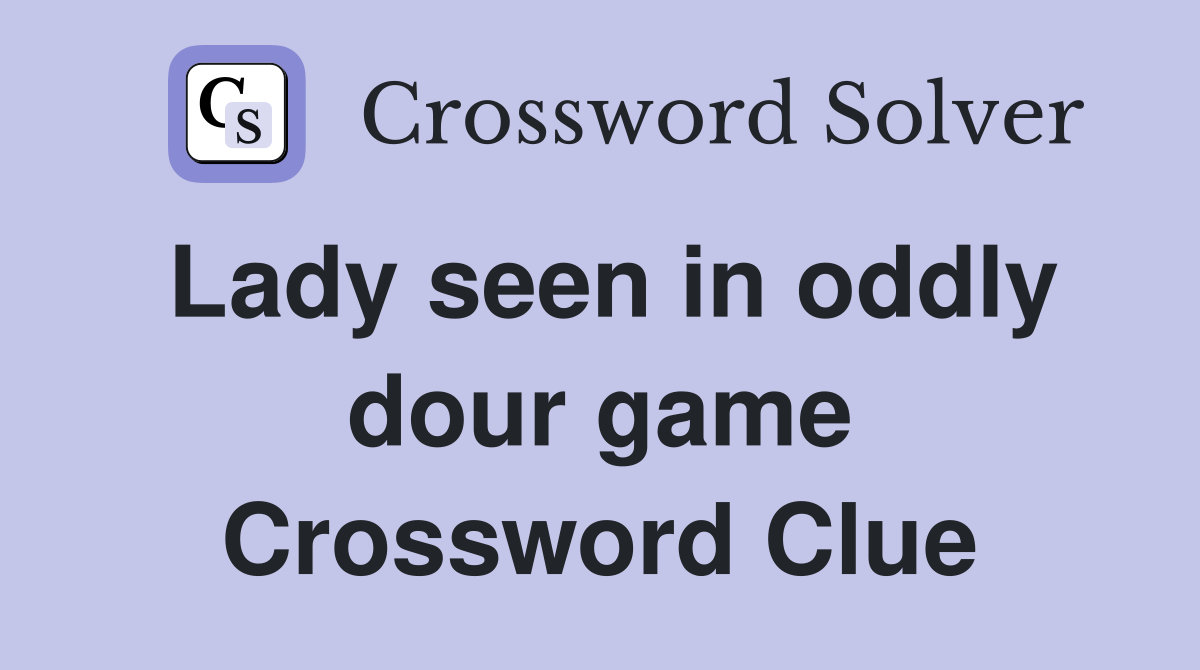 Lady seen in oddly dour game Crossword Clue