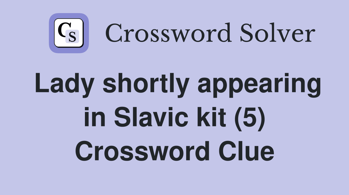 Lady shortly appearing in Slavic kit (5) Crossword Clue