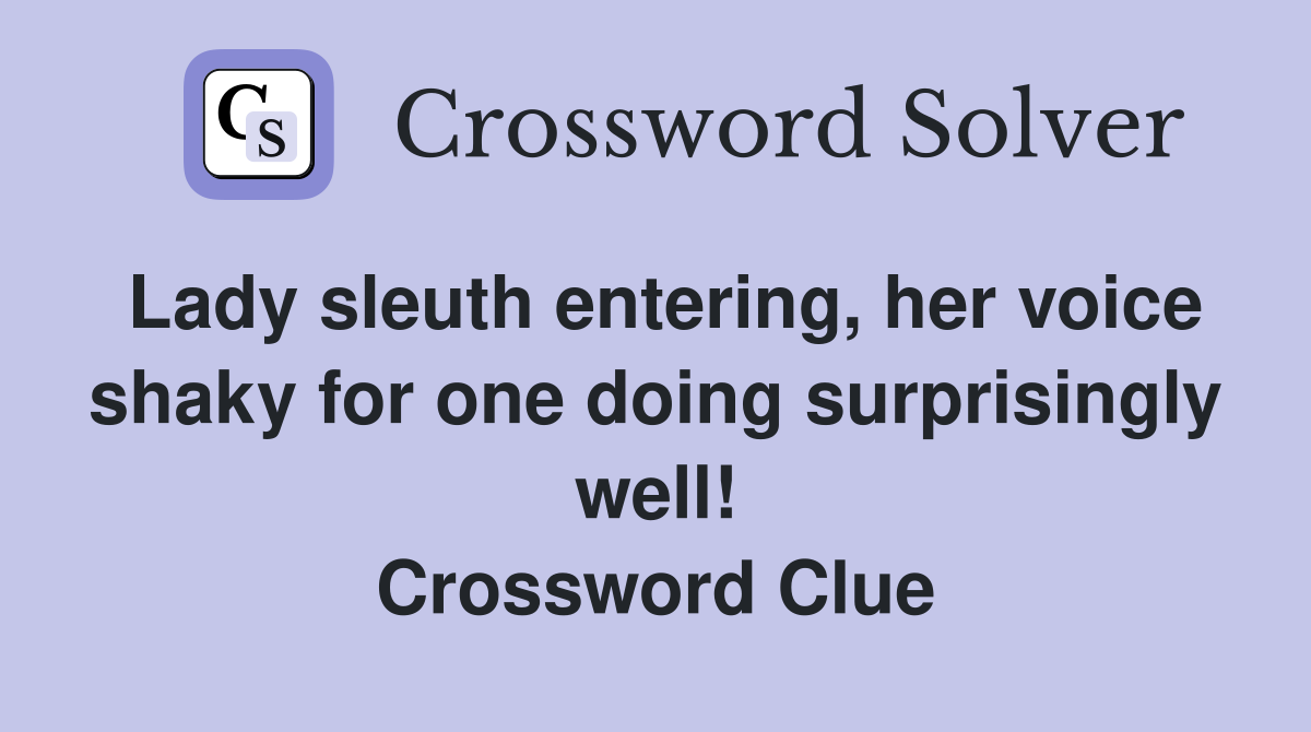 Lady sleuth entering, her voice shaky for one doing surprisingly well! Crossword Clue