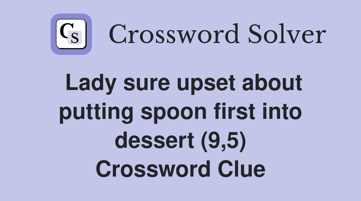 Lady sure upset about putting spoon first into dessert (9,5) Crossword Clue
