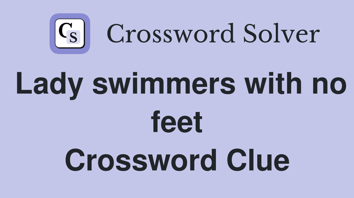Lady swimmers with no feet Crossword Clue