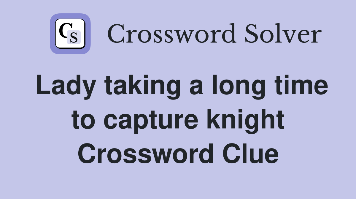 Lady taking a long time to capture knight Crossword Clue