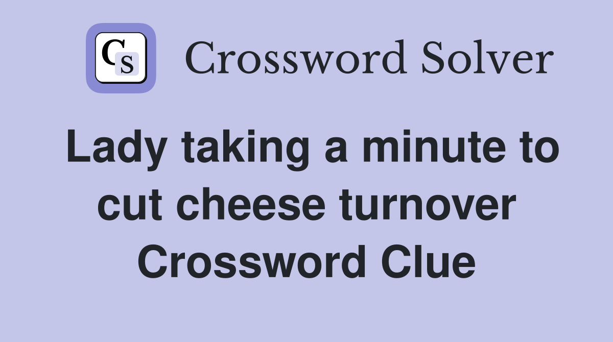 Lady taking a minute to cut cheese turnover Crossword Clue