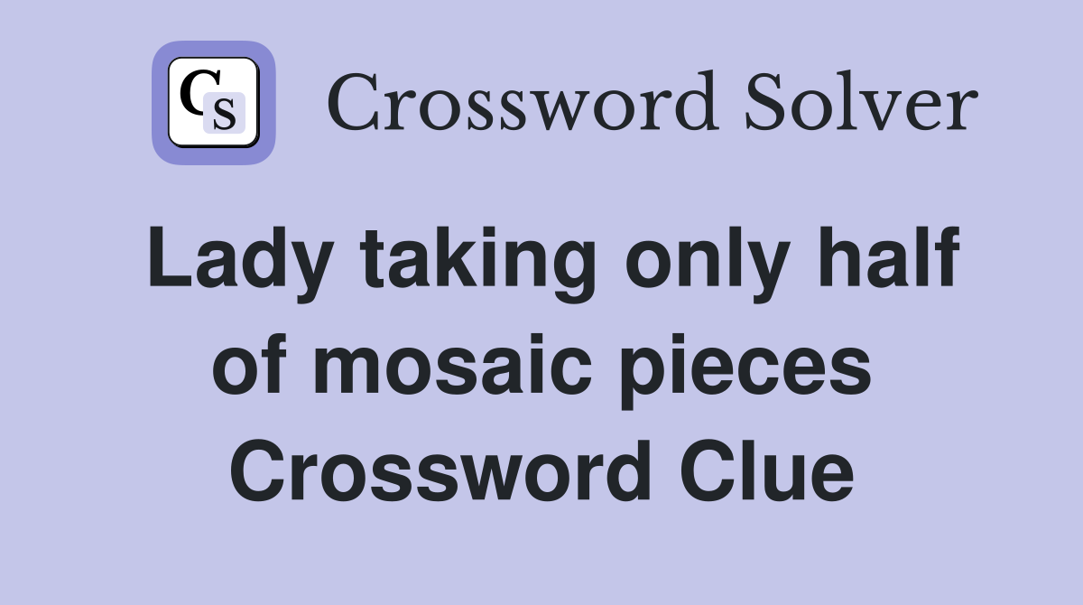 Lady taking only half of mosaic pieces Crossword Clue
