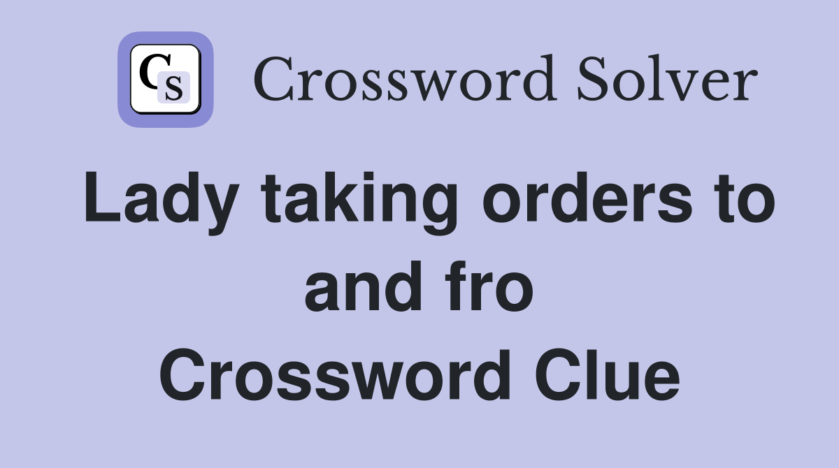 Lady taking orders to and fro Crossword Clue