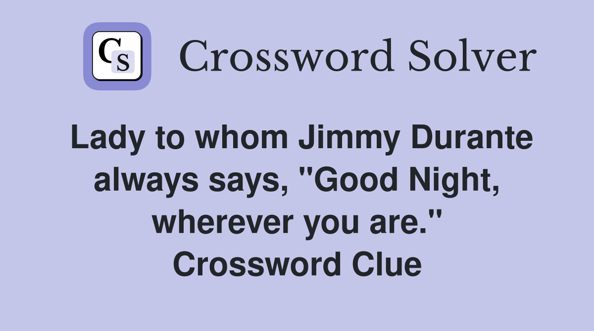 Lady to whom Jimmy Durante always says, "Good Night, wherever you are." Crossword Clue