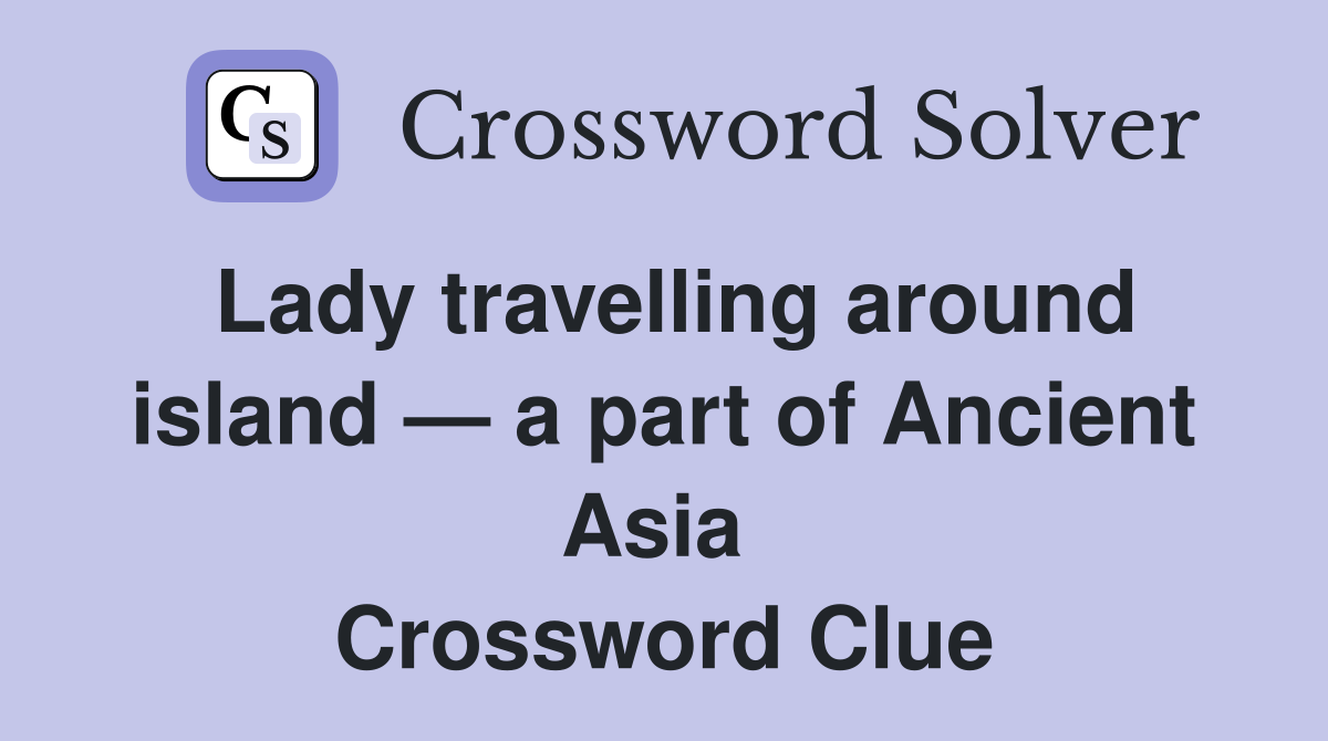 Lady travelling around island — a part of Ancient Asia  Crossword Clue