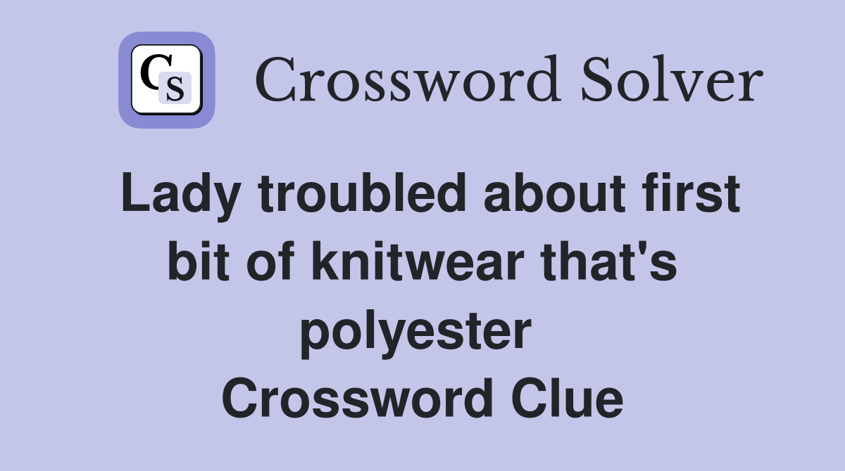 Lady troubled about first bit of knitwear that's polyester  Crossword Clue