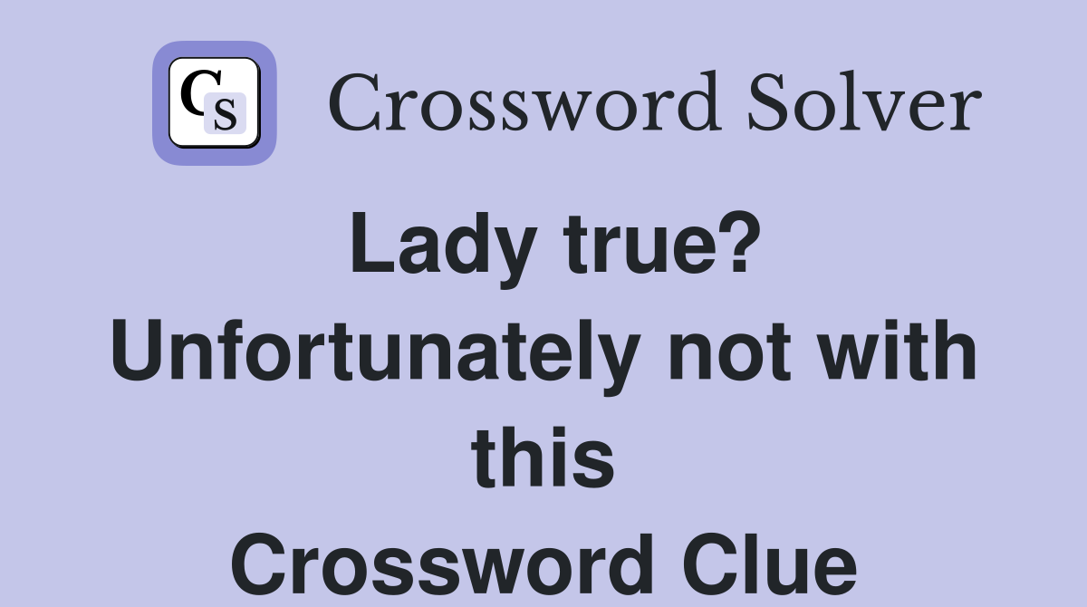 Lady true? Unfortunately not with this Crossword Clue