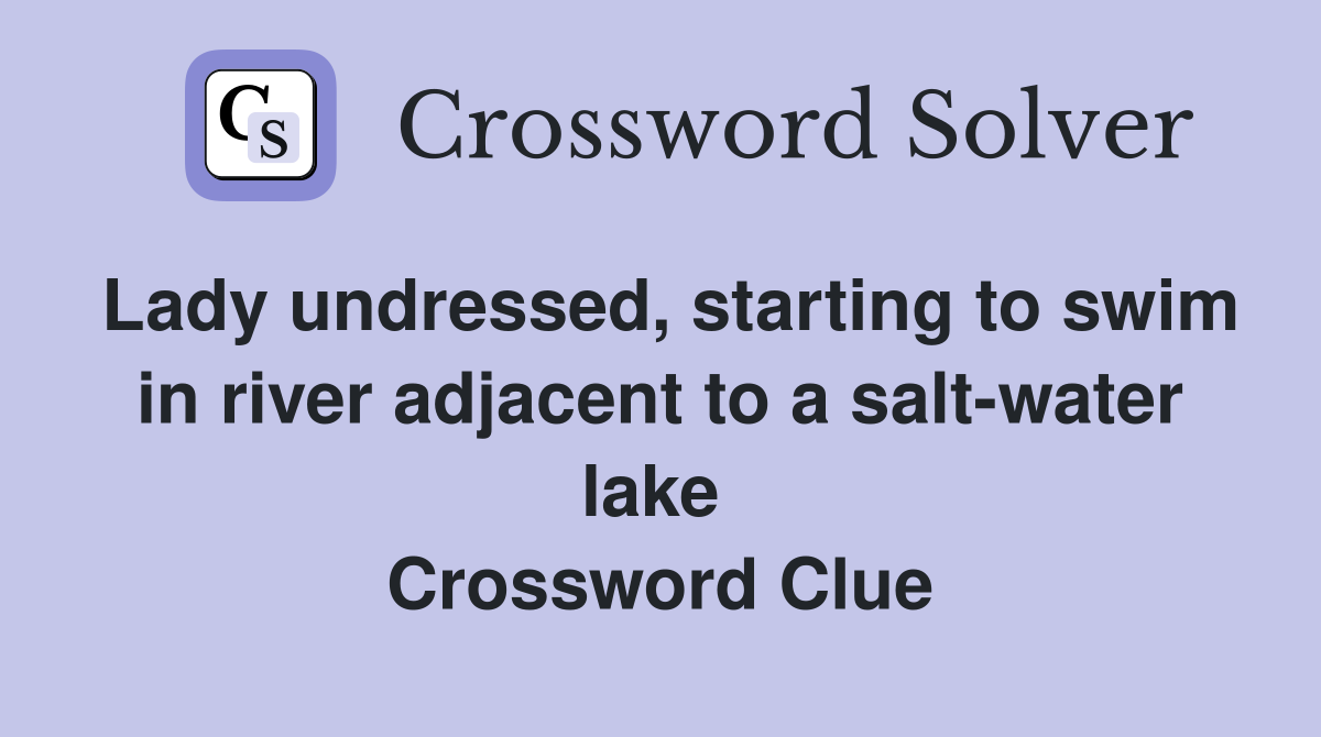 Lady undressed, starting to swim in river adjacent to a salt-water lake  Crossword Clue