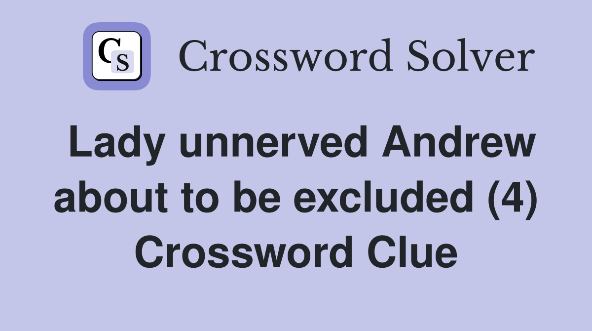 Lady unnerved Andrew about to be excluded (4) Crossword Clue