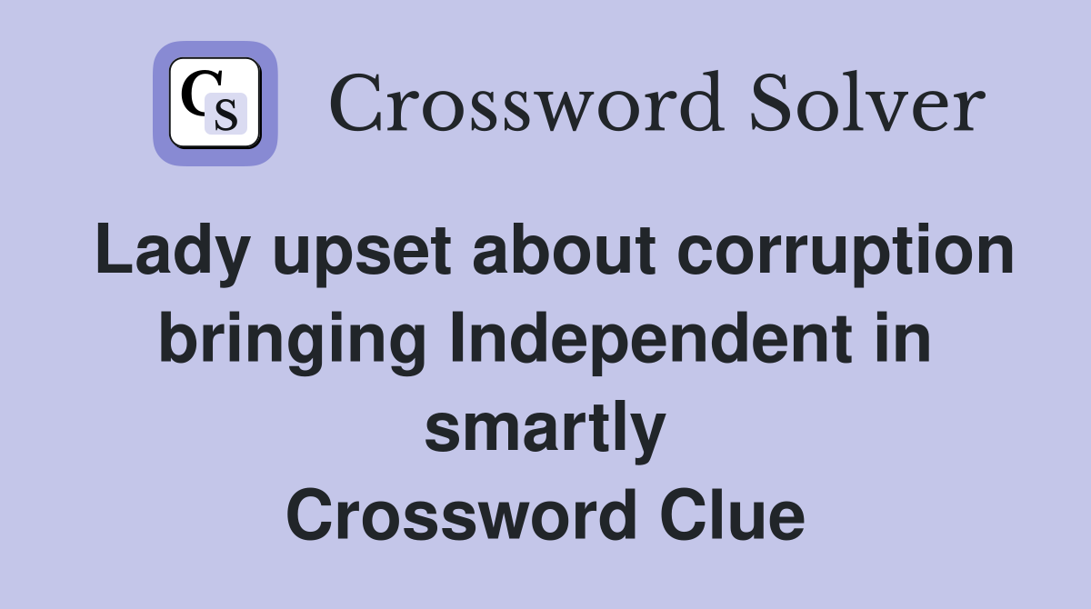 Lady upset about corruption bringing Independent in smartly Crossword Clue