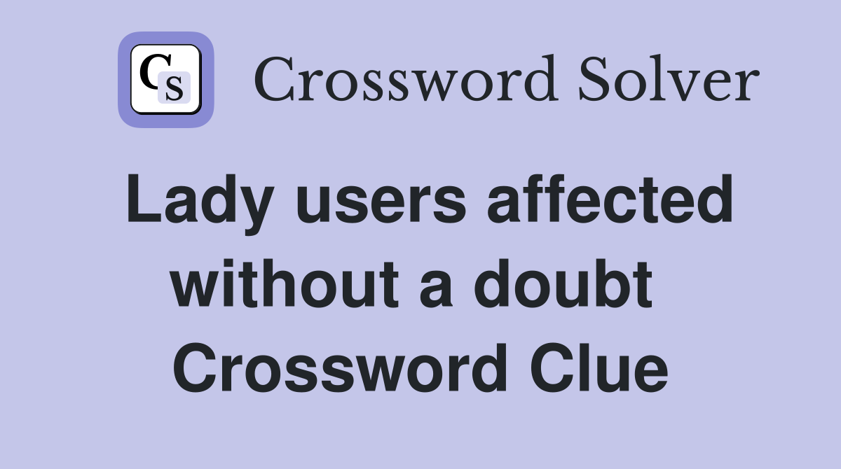 Lady users affected without a doubt  Crossword Clue