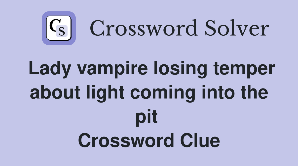 Lady vampire losing temper about light coming into the pit  Crossword Clue