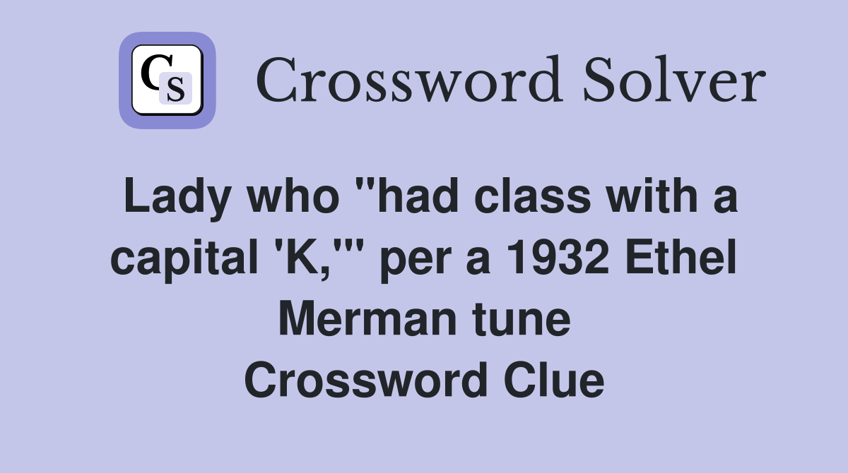 Lady who "had class with a capital 'K,'" per a 1932 Ethel Merman tune Crossword Clue