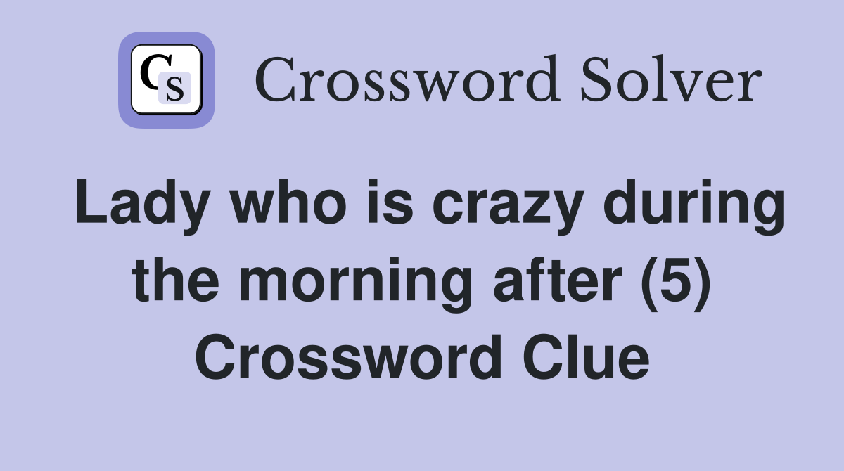 Lady who is crazy during the morning after (5) Crossword Clue