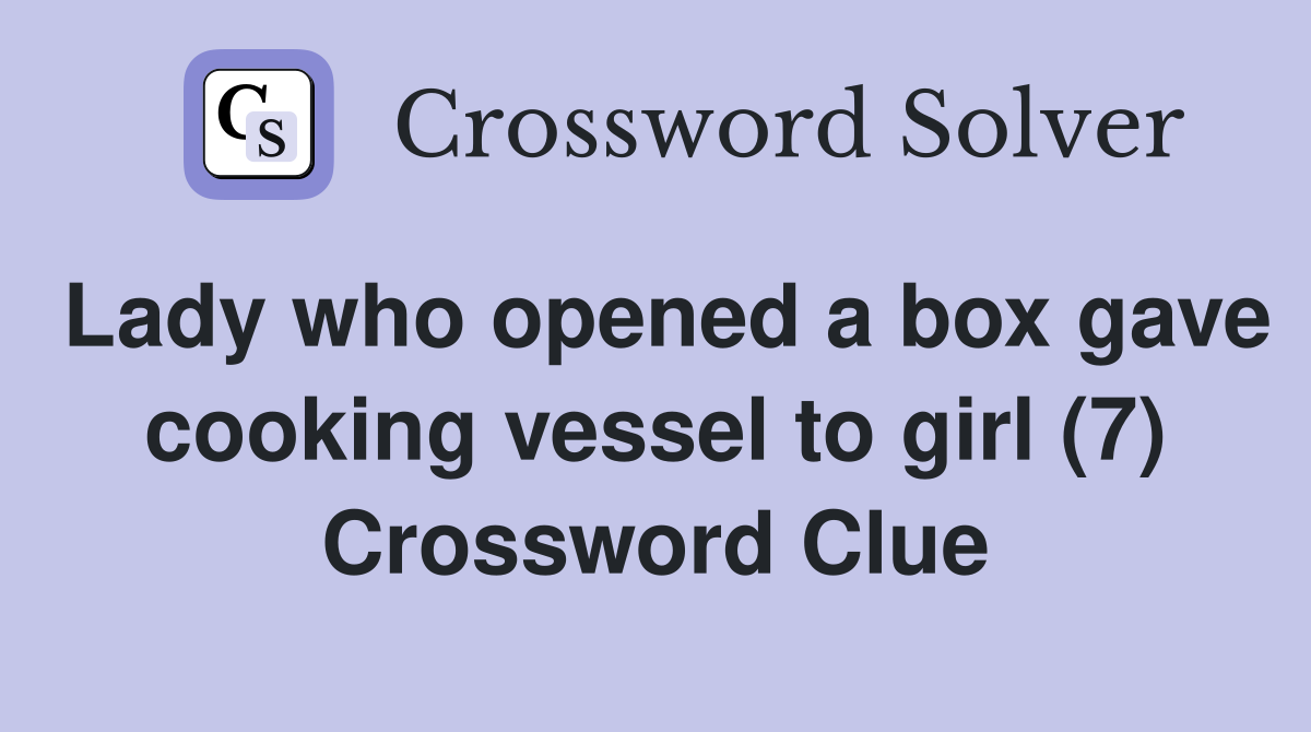 Lady who opened a box gave cooking vessel to girl (7) Crossword Clue