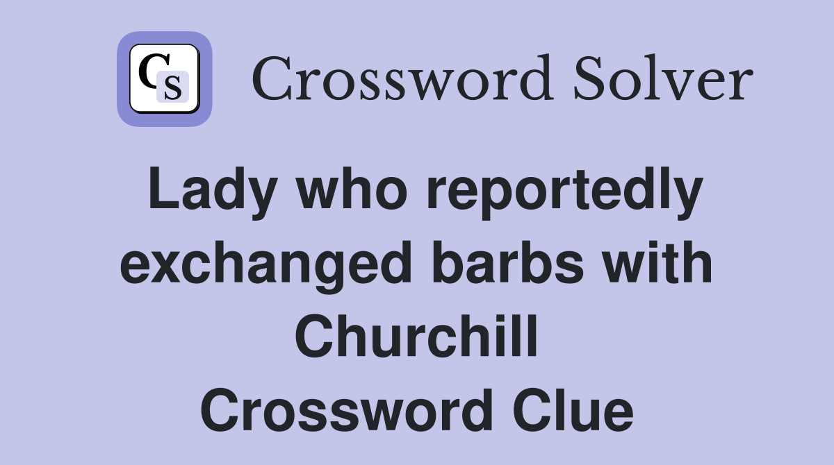 Lady who reportedly exchanged barbs with Churchill Crossword Clue