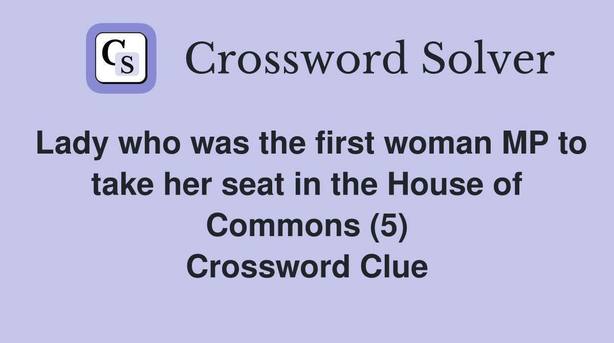 Lady who was the first woman MP to take her seat in the House of Commons (5) Crossword Clue