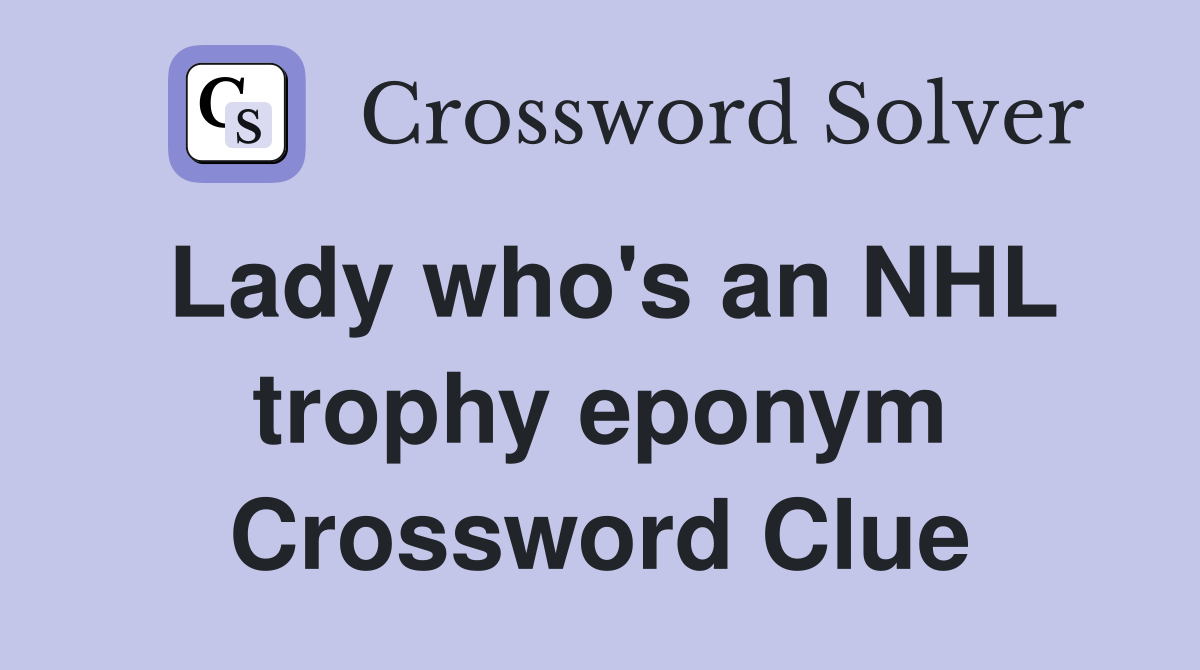 Lady who's an NHL trophy eponym Crossword Clue