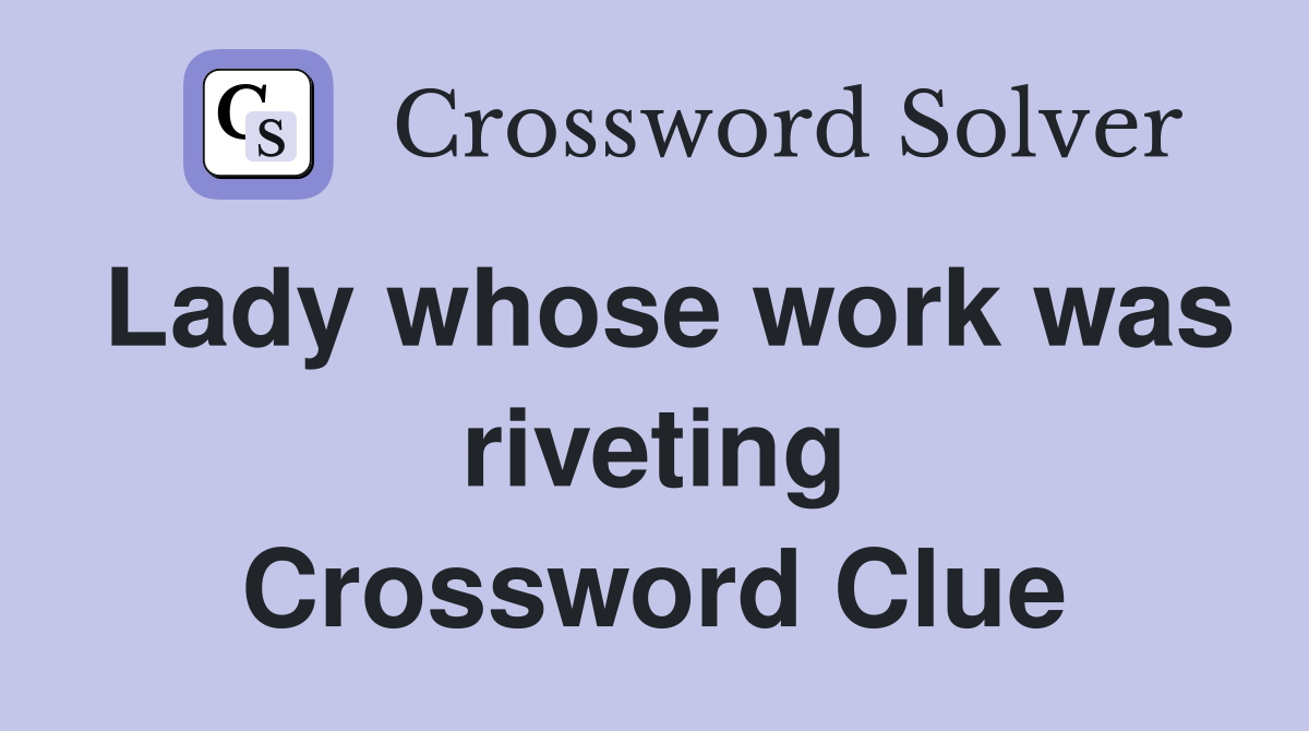 Lady whose work was riveting Crossword Clue