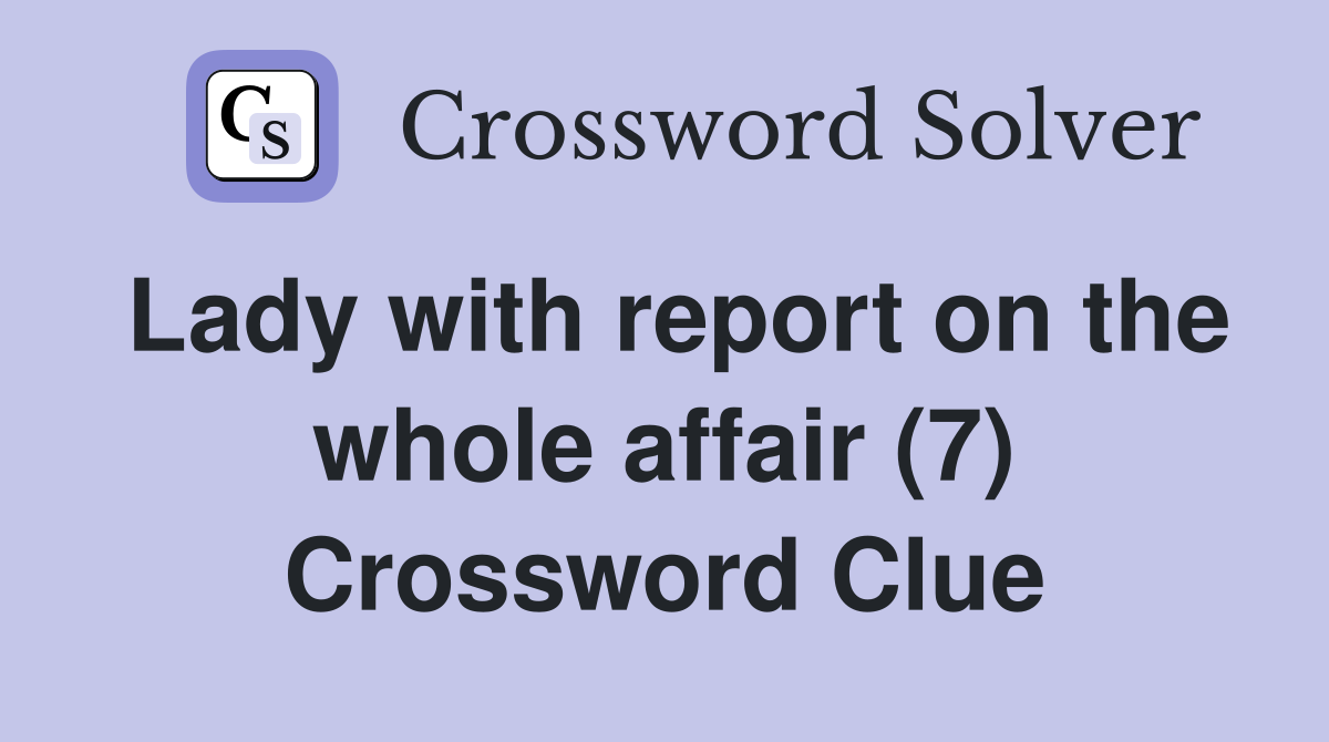 Lady with report on the whole affair (7) Crossword Clue