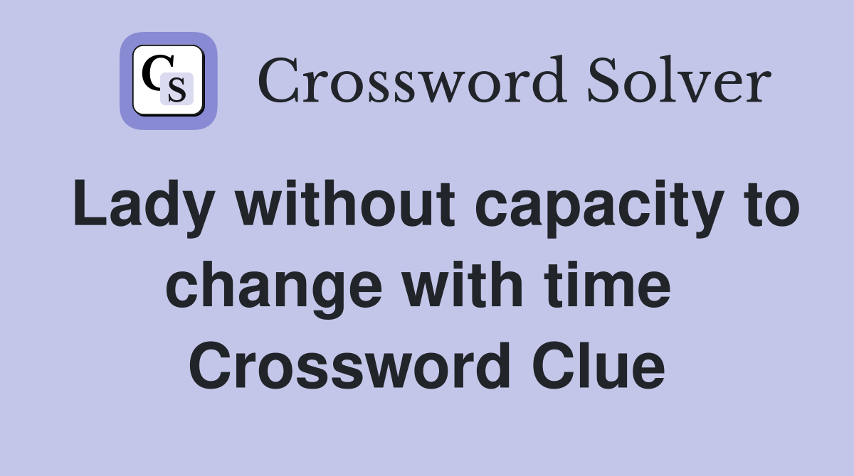 Lady without capacity to change with time  Crossword Clue