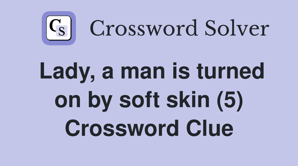 Lady, a man is turned on by soft skin (5) Crossword Clue