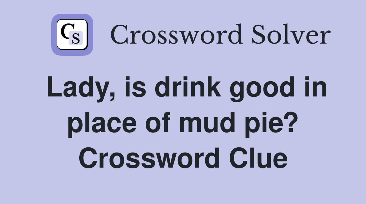 Lady, is drink good in place of mud pie? Crossword Clue