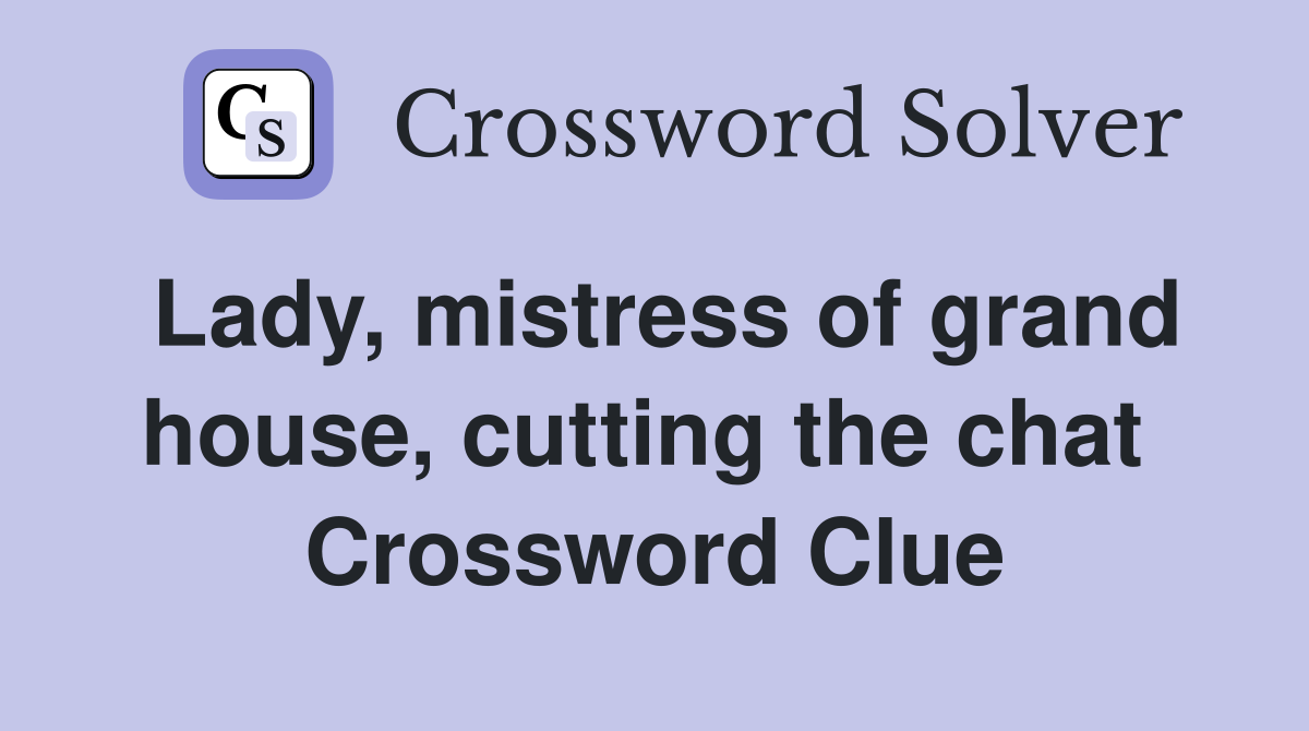 Lady, mistress of grand house, cutting the chat  Crossword Clue