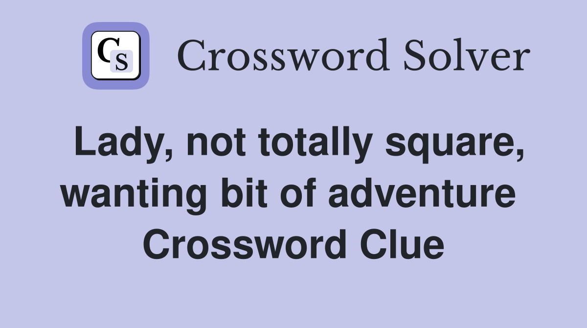 Lady, not totally square, wanting bit of adventure  Crossword Clue
