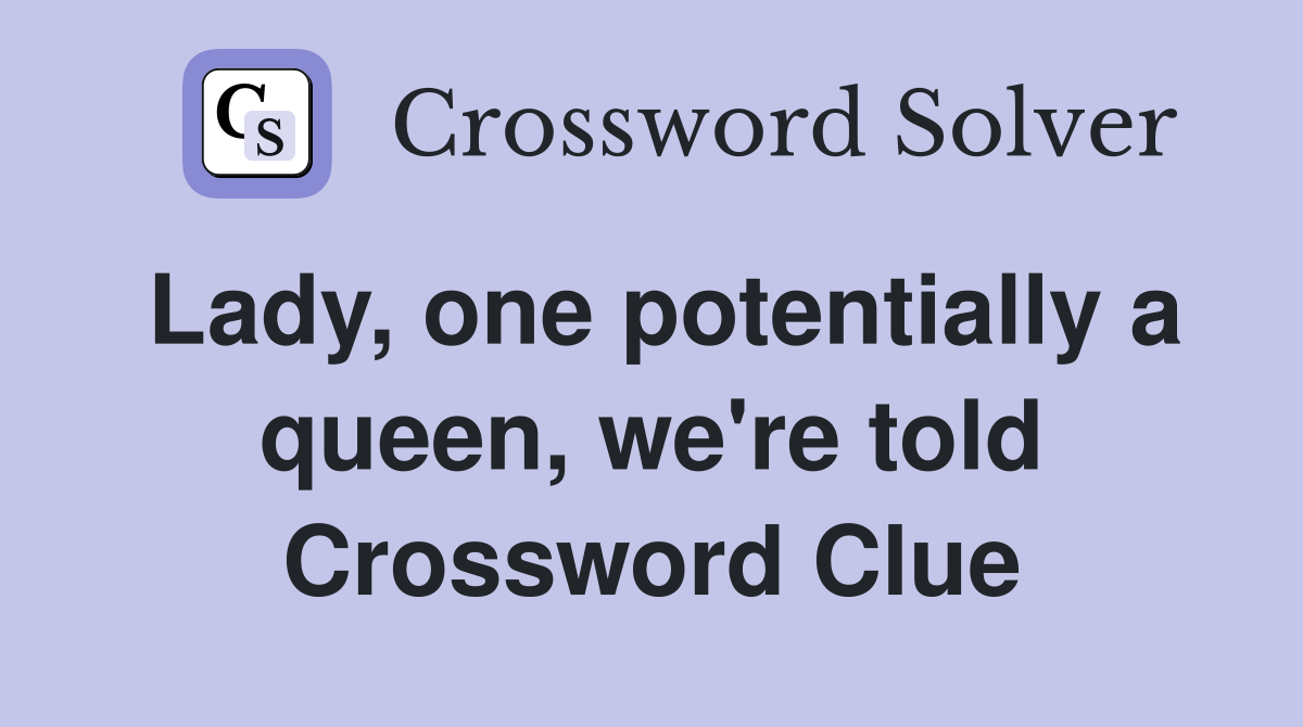 Lady, one potentially a queen, we're told Crossword Clue