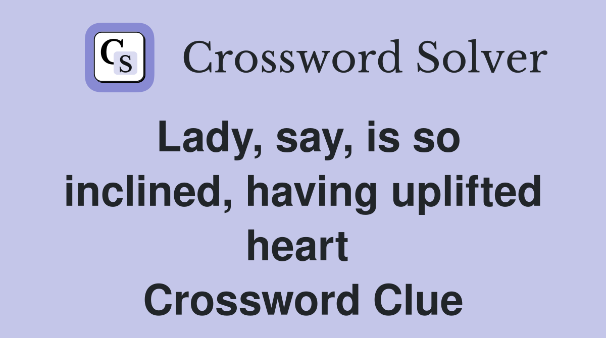 Lady, say, is so inclined, having uplifted heart  Crossword Clue