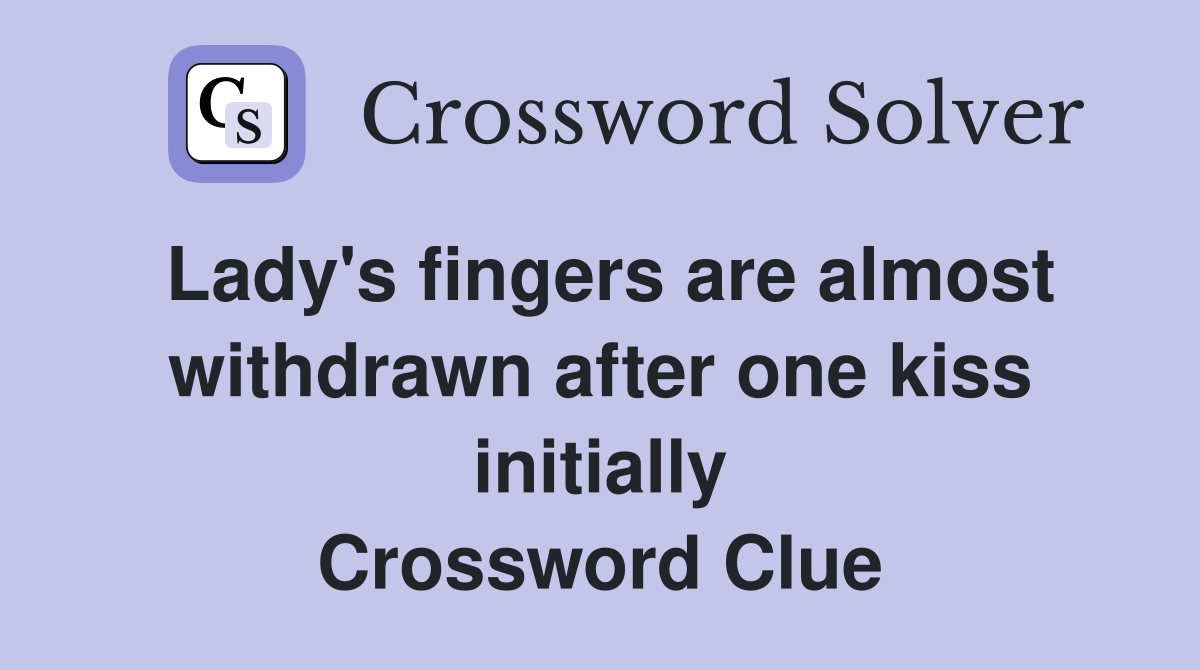 Lady's fingers are almost withdrawn after one kiss initially Crossword Clue