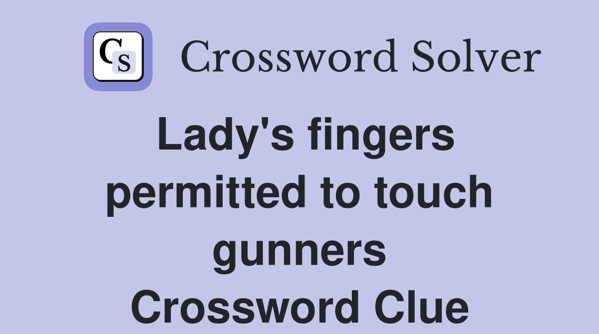 Lady's fingers permitted to touch gunners Crossword Clue